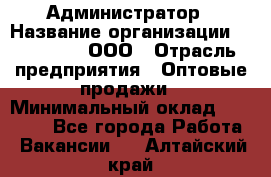 Администратор › Название организации ­ OptGrant, ООО › Отрасль предприятия ­ Оптовые продажи › Минимальный оклад ­ 23 000 - Все города Работа » Вакансии   . Алтайский край